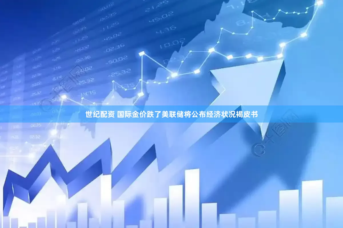 世纪配资 国际金价跌了美联储将公布经济状况褐皮书