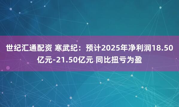 世纪汇通配资 寒武纪：预计2025年净利润18.50亿元-21.50亿元 同比扭亏为盈